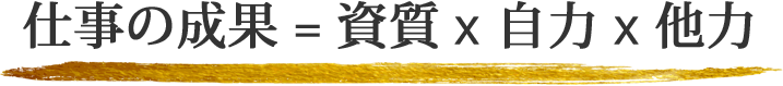 仕事の成果 = 資質 x 自力 x 他力