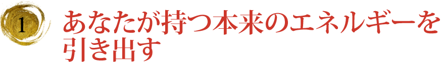 あなたが持つ本来のエネルギーを引き出す